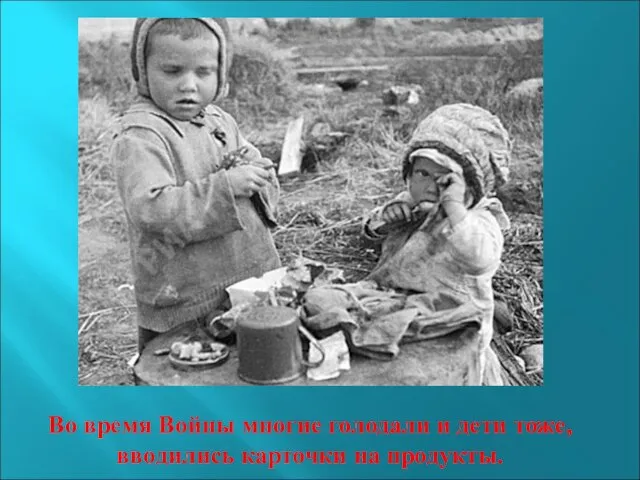 Во время Войны многие голодали и дети тоже, вводились карточки на продукты.