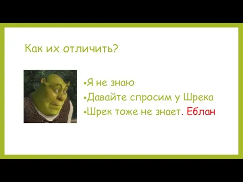 Как их отличить? Я не знаю Давайте спросим у Шрека Шрек тоже не знает. Еблан