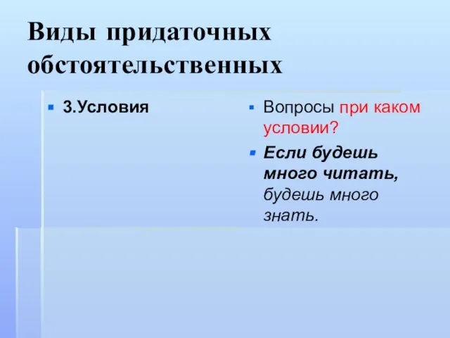 Виды придаточных обстоятельственных 3.Условия Вопросы при каком условии? Если будешь много читать, будешь много знать.