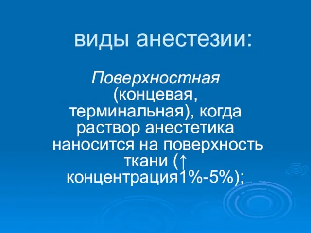 виды анестезии: Поверхностная (концевая, терминальная), когда раствор анестетика наносится на поверхность ткани (↑ концентрация1%-5%);