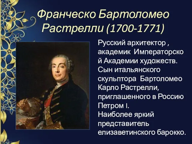 Франческо Бартоломео Растрелли (1700-1771) Русский архитектор , академик Императорской Академии художеств. Сын