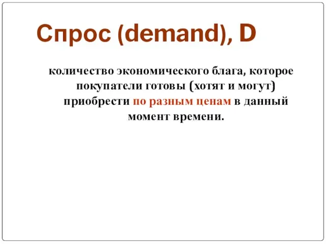 Спрос (demand), D количество экономического блага, которое покупатели готовы (хотят и могут)