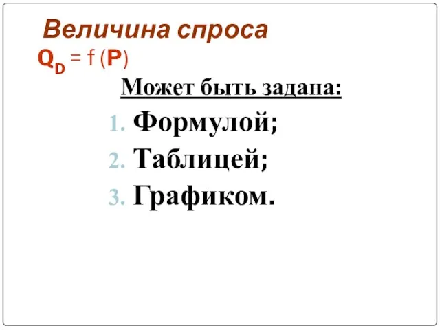 Величина спроса QD = f (P) Может быть задана: Формулой; Таблицей; Графиком.