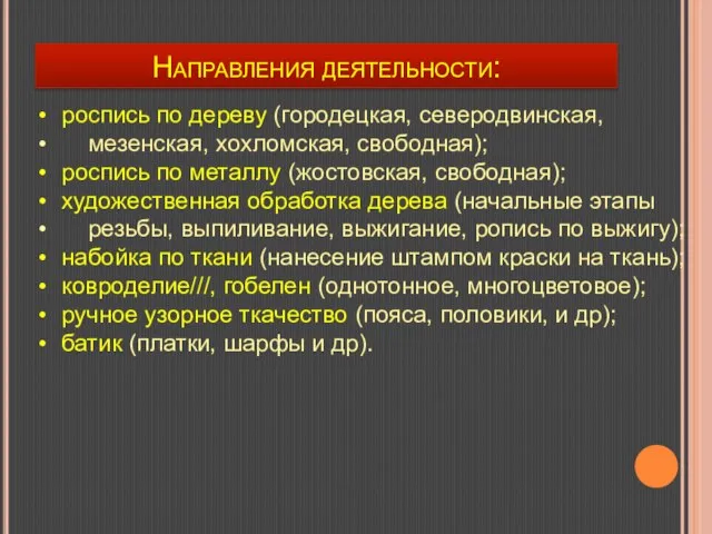 Направления деятельности: роспись по дереву (городецкая, северодвинская, мезенская, хохломская, свободная); роспись по