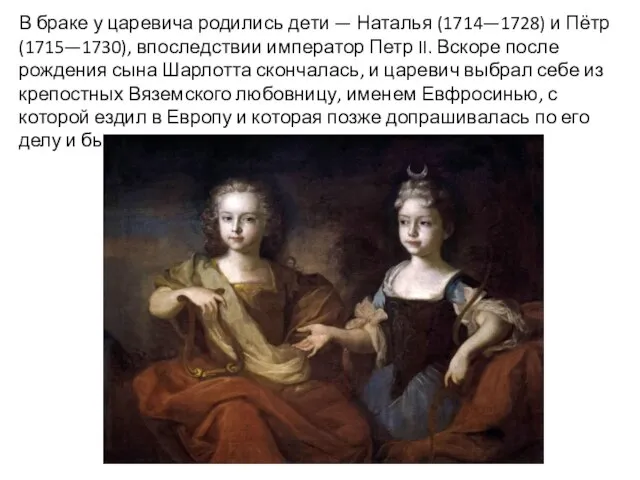 В браке у царевича родились дети — Наталья (1714—1728) и Пётр (1715—1730),