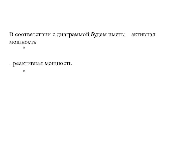 В соответствии с диаграммой будем иметь: - активная мощность - реактивная мощность