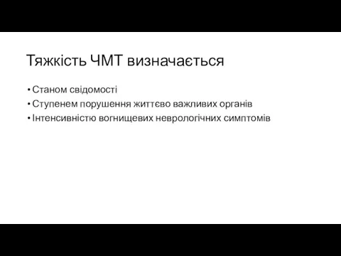 Тяжкість ЧМТ визначається Станом свідомості Ступенем порушення життєво важливих органів Інтенсивністю вогнищевих неврологічних симптомів