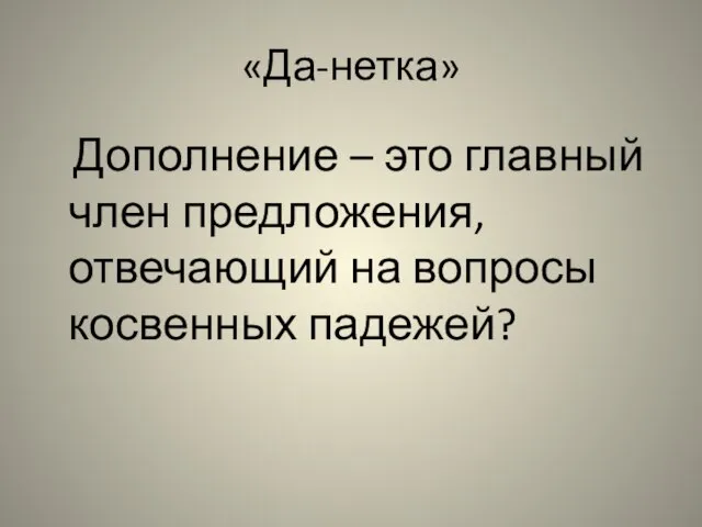 «Да-нетка» Дополнение – это главный член предложения, отвечающий на вопросы косвенных падежей?