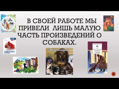 В СВОЕЙ РАБОТЕ МЫ ПРИВЕЛИ ЛИШЬ МАЛУЮ ЧАСТЬ ПРОИЗВЕДЕНИЙ О СОБАКАХ.