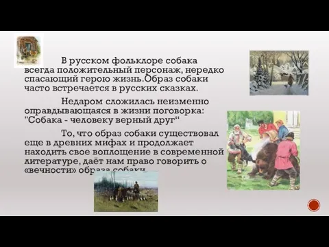 В русском фольклоре собака всегда положительный персонаж, нередко спасающий герою жизнь.Образ собаки