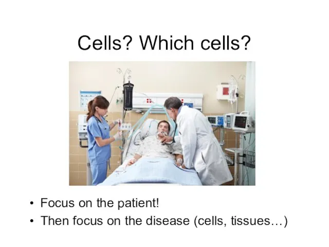 Cells? Which cells? Focus on the patient! Then focus on the disease (cells, tissues…)