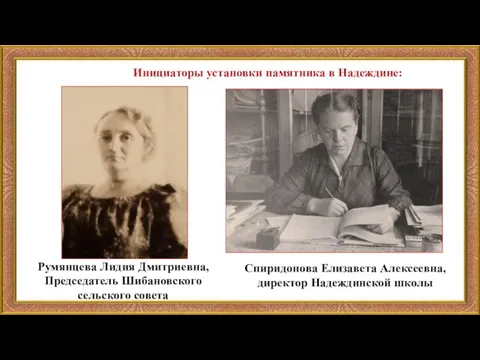 Инициаторы установки памятника в Надеждине: Румянцева Лидия Дмитриевна, Председатель Шибановского сельского совета