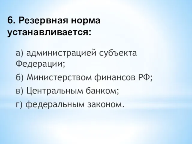 6. Резервная норма устанавливается: а) администрацией субъекта Федерации; б) Министерством финансов РФ;