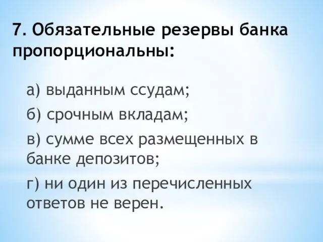 7. Обязательные резервы банка пропорциональны: а) выданным ссудам; б) срочным вкладам; в)