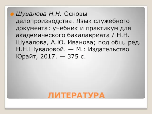 ЛИТЕРАТУРА Шувалова Н.Н. Основы делопроизводства. Язык служебного документа: учебник и практикум для