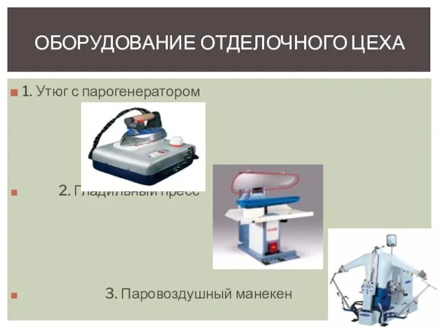 ОБОРУДОВАНИЕ ОТДЕЛОЧНОГО ЦЕХА 1. Утюг с парогенератором 2. Гладильный пресс 3. Паровоздушный манекен