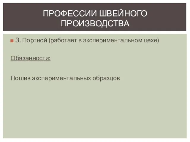 3. Портной (работает в экспериментальном цехе) Обязанности: Пошив экспериментальных образцов ПРОФЕССИИ ШВЕЙНОГО ПРОИЗВОДСТВА