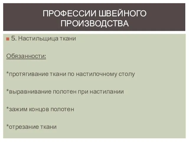 5. Настильщица ткани Обязанности: *протягивание ткани по настилочному столу *выравнивание полотен при