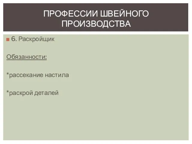 6. Раскройщик Обязанности: *рассекание настила *раскрой деталей ПРОФЕССИИ ШВЕЙНОГО ПРОИЗВОДСТВА