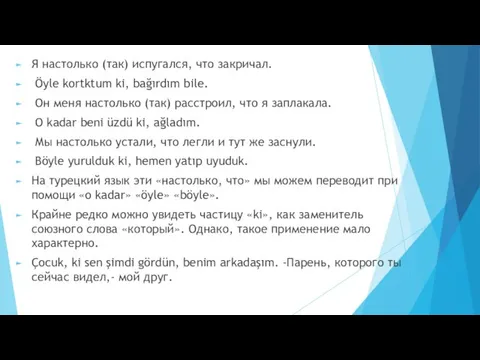 Я настолько (так) испугался, что закричал. Öyle kortktum ki, bağırdım bile. Он