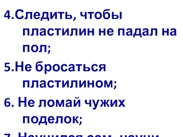 4.Следить, чтобы пластилин не падал на пол; 5.Не бросаться пластилином; 6. Не