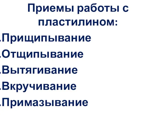 Приемы работы с пластилином: Прищипывание Отщипывание Вытягивание Вкручивание Примазывание