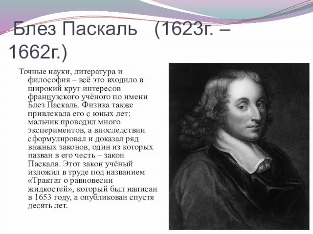 Блез Паскаль (1623г. – 1662г.) Точные науки, литература и философия – всё