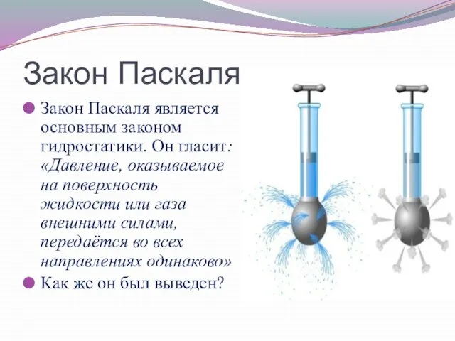 Закон Паскаля Закон Паскаля является основным законом гидростатики. Он гласит: «Давление, оказываемое