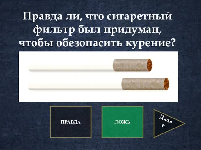 Правда ли, что сигаретный фильтр был придуман, чтобы обезопасить курение? ПРАВДА ЛОЖЬ Далее