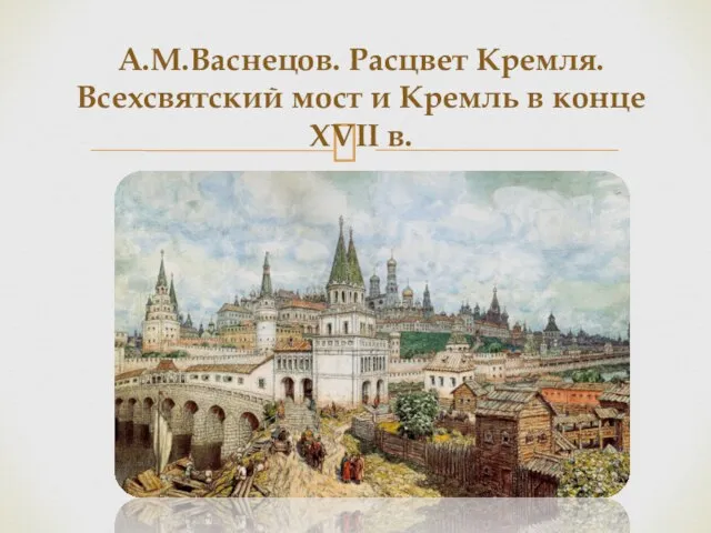 А.М.Васнецов. Расцвет Кремля. Всехсвятский мост и Кремль в конце XVII в.