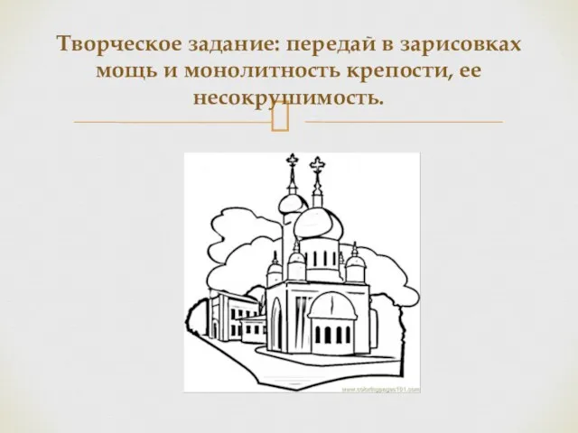 Творческое задание: передай в зарисовках мощь и монолитность крепости, ее несокрушимость.