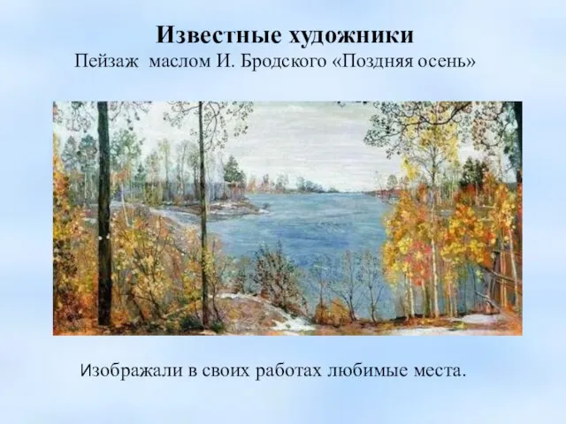 Известные художники Пейзаж маслом И. Бродского «Поздняя осень» Изображали в своих работах любимые места.