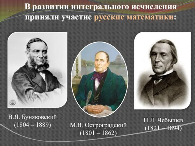 В развитии интегрального исчисления приняли участие русские математики: М.В. Остроградский (1801 –