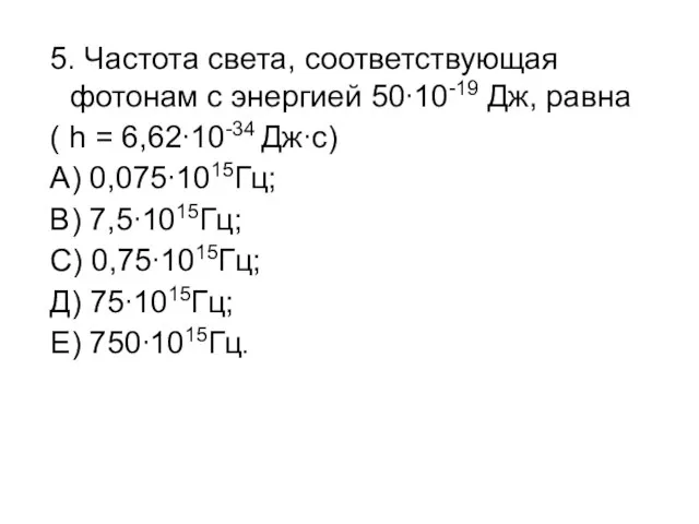 5. Частота света, соответствующая фотонам с энергией 50∙10-19 Дж, равна ( h