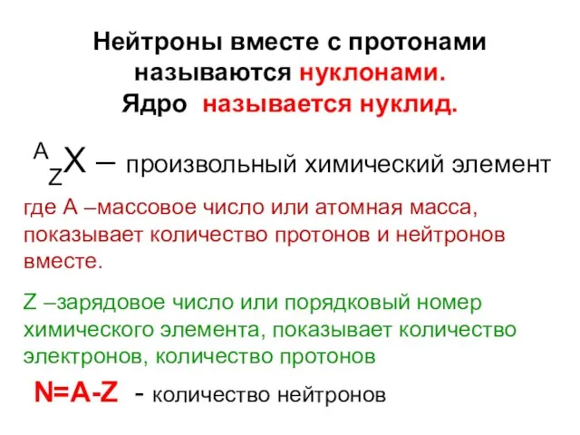 Нейтроны вместе с протонами называются нуклонами. Ядро называется нуклид. AZХ – произвольный