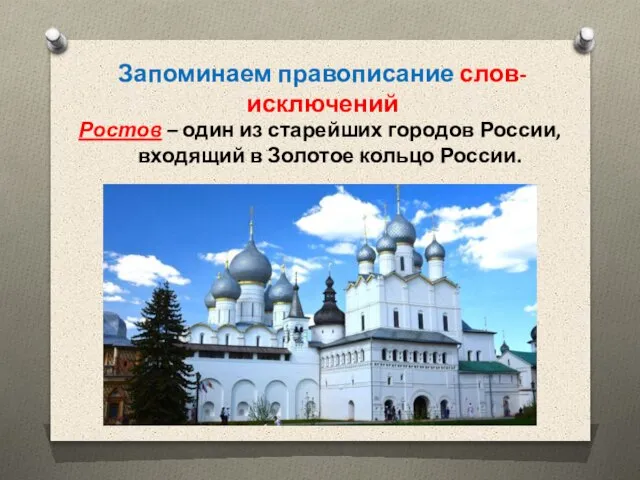 Запоминаем правописание слов-исключений Ростов – один из старейших городов России, входящий в Золотое кольцо России.