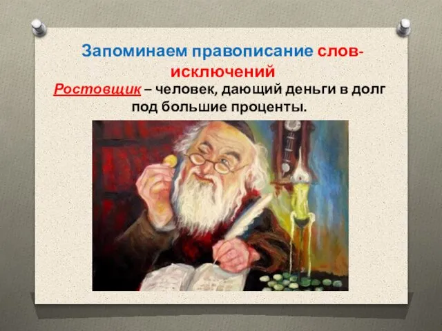 Запоминаем правописание слов-исключений Ростовщик – человек, дающий деньги в долг под большие проценты.