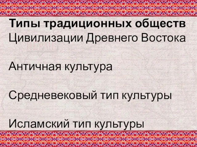 Типы традиционных обществ Цивилизации Древнего Востока Античная культура Средневековый тип культуры Исламский тип культуры