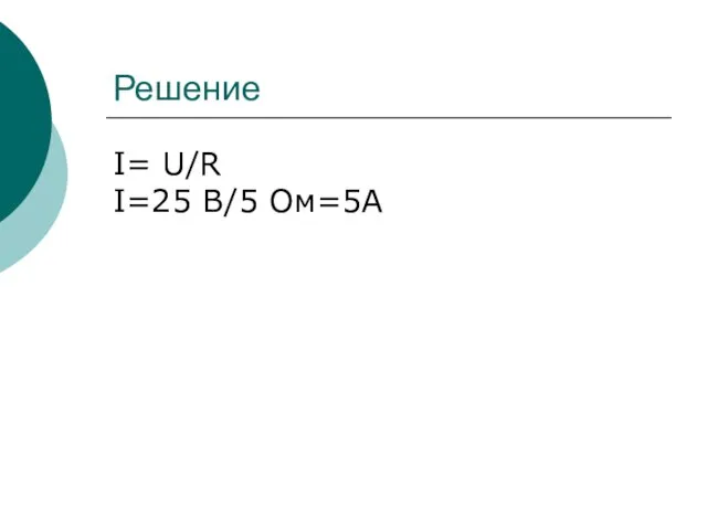 Решение I= U/R I=25 В/5 Ом=5А