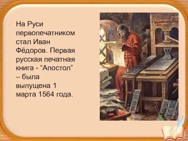 На Руси первопечатником стал Иван Фёдоров. Первая русская печатная книга - “Апостол”