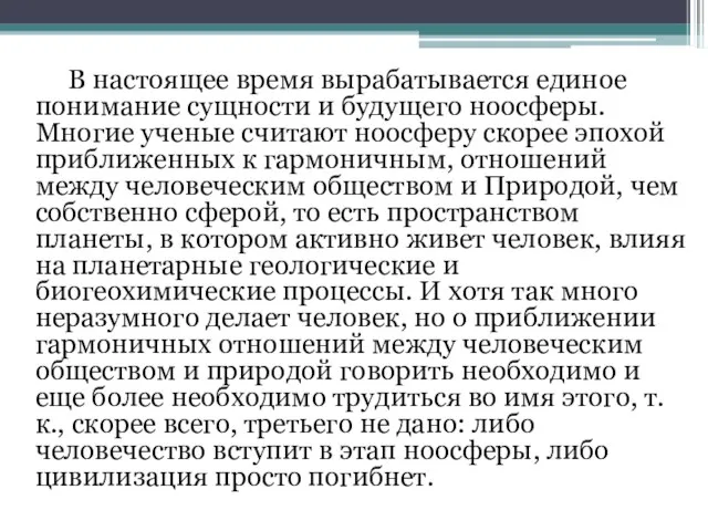 В настоящее время вырабатывается единое понимание сущности и будущего ноосферы. Многие ученые