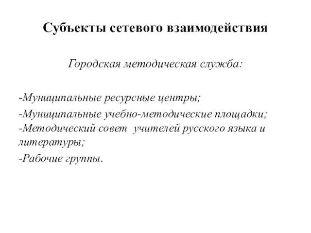 Субъекты сетевого взаимодействия Городская методическая служба: -Муниципальные ресурсные центры; -Муниципальные учебно-методические площадки;