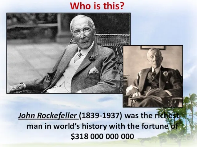 Who is this? John Rockefeller (1839-1937) was the richest man in world’s