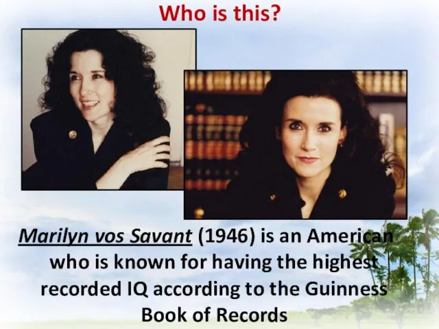 Marilyn vos Savant (1946) is an American who is known for having