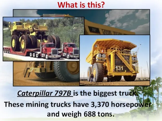 Caterpillar 797B is the biggest truck. These mining trucks have 3,370 horsepower