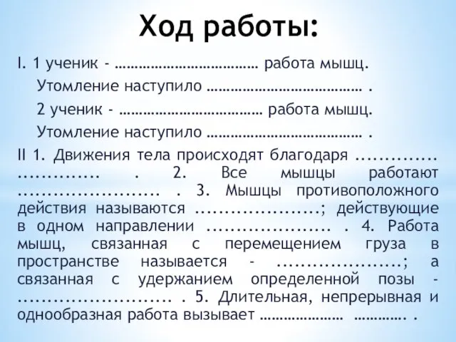 Ход работы: I. 1 ученик - ……………………………… работа мышц. Утомление наступило …………………………………