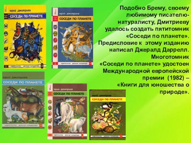 Подобно Брему, своему любимому писателю- натуралисту, Дмитриеву удалось создать пятитомник «Соседи по