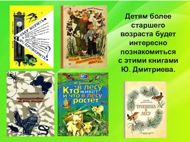 Детям более старшего возраста будет интересно познакомиться с этими книгами Ю. Дмитриева.