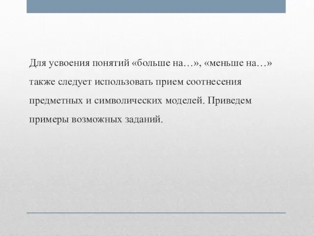 Для усвоения понятий «больше на…», «меньше на…» также следует использовать прием соотнесения