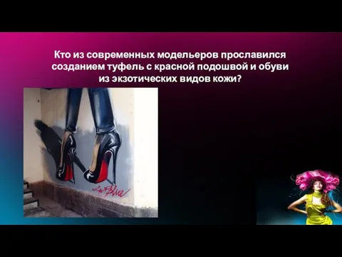 Кто из современных модельеров прославился созданием туфель с красной подошвой и обуви из экзотических видов кожи?
